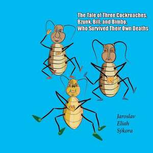 The Tale of Three Cockroaches, Bzunk, Bill, and Bimbo, Who Survived Their Own Deaths de Jaroslav Eliah Sykora