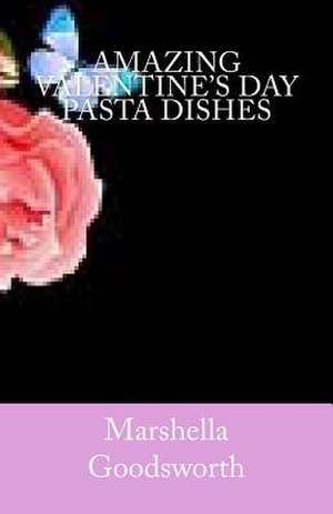 Amazing Valentine's Day Pasta Dishes de Marshella Goodsworth