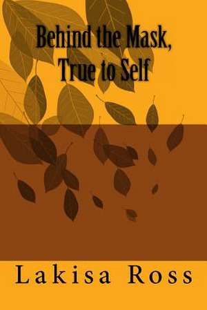 Behind the Mask, True to Self de Lakisa a. Ross