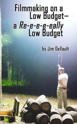 Filmmaking on a Low Budget-- A Re-E-E-E-Eally Low Budget de Jim DeVault