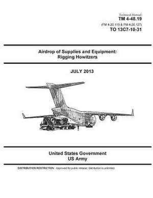 Technical Manual TM 4-48.19 (FM 4-20.119 & FM 4-20.127) to 13c7-10-31 Airdrop of Supplies and Equipment de United States Government Us Army