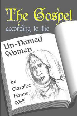 The Gospel According to the Un-Named Women de Claralice Hanna Wolf