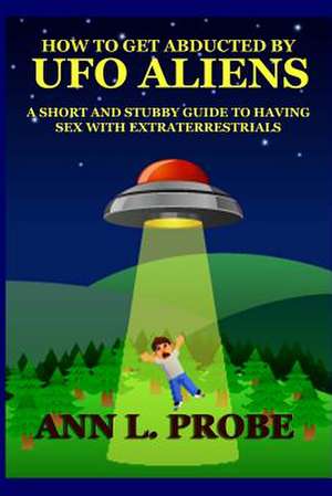 How to Get Abducted by UFO Aliens de Ann L. Probe