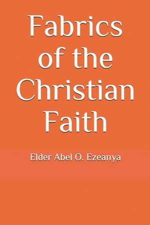 Fabrics of the Christian Faith de Elder Abel O. Ezeanya