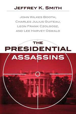 The Presidential Assassins de Jeffrey K. Smith