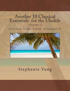 Another 10 Classical Essentials for the Ukulele: Volume 2 de Stephanie Yung