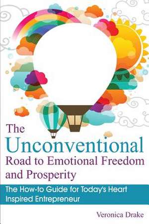 The Unconventional Road to Emotional Freedom and Prosperity de Veronica Drake