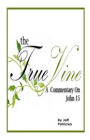 The True Vine - A Commentary on John 15 de MR Jeff Petricka