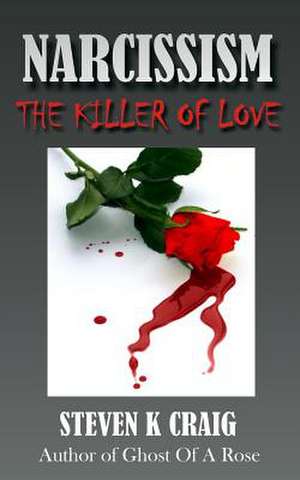 Narcissism - The Killer of Love de Steve K. Craig