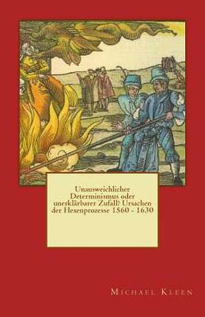 Unausweichlicher Determinismus Oder Unerklarbarer Zufall? Ursachen Der Hexenprozesse 1560 - 1630 de Michael Kleen