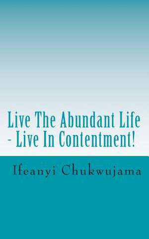 Live the Abundant Life - Live in Contentment! de Ifeanyi Chukwujama