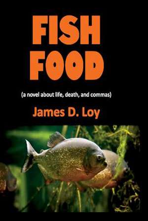 Fish Food (a Novel about Life, Death, and Commas) de James D. Loy