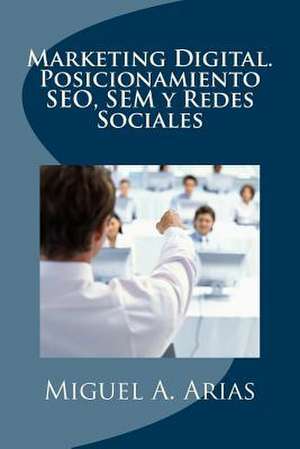 Marketing Digital. Posicionamiento Seo, Sem y Redes Sociales de Miguel A. Arias