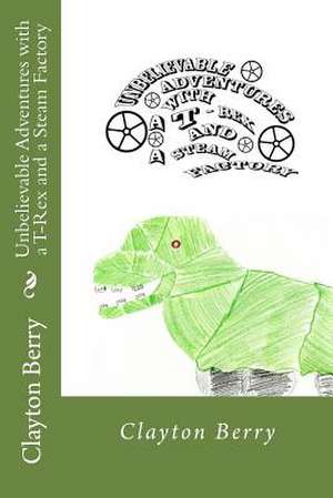 Unbelievable Adventures with A T-Rex and a Steam Factory de Clayton L. Berry