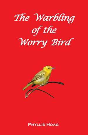 The Warbling of the Worry Bird de Phyllis Hoag