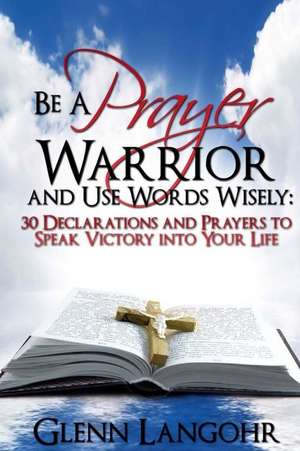 Be a Prayer Warrior and Use Words Wisely de Glenn Langohr