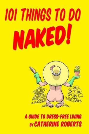 101 Things to Do Naked! a Guide to 'Dress-Free' Living de Catherine Roberts