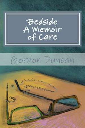 Bedside - A Memoir of Care de Gordon Duncan