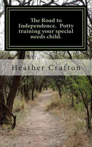 The Road to Independence. Potty Training Your Special Needs Child. de Heather Crafton