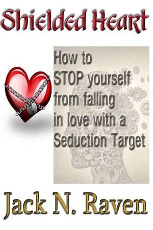 Shielded Heart - How to Stop Yourself from Falling for a Seduction Target de Raven, Jack N.