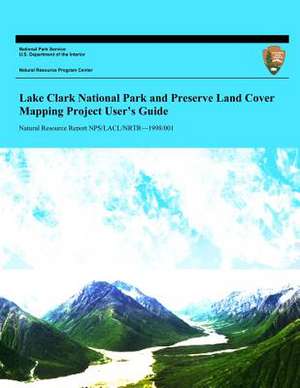 Lake Clark National Park and Preserve Land Cover Mapping Project User?s Guide de National Park Service