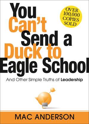 You Can't Send a Duck to Eagle School: And Other Simple Truths of Leadership de Mac Anderson