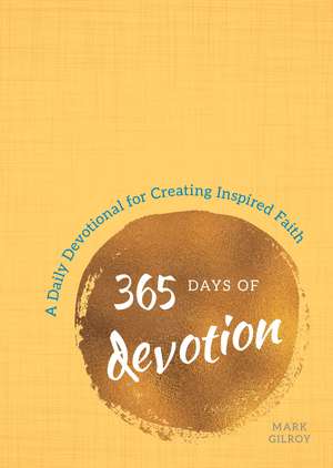 365 Days of Devotion: A Daily Devotional for Creating Inspired Faith de Mark Gilroy