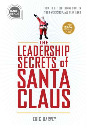 Leadership Secrets of Santa Claus: How to Get Big Things Done in YOUR “Workshop”...All Year Long de Eric Harvey