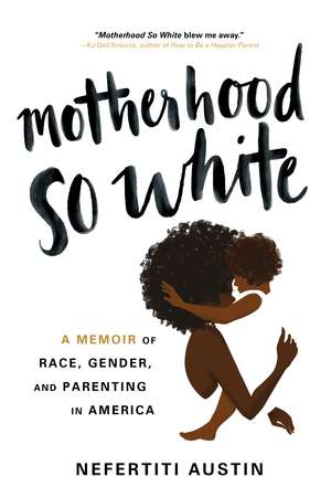 Motherhood So White: A Memoir of Race, Gender, and Parenting in America de Nefertiti Austin