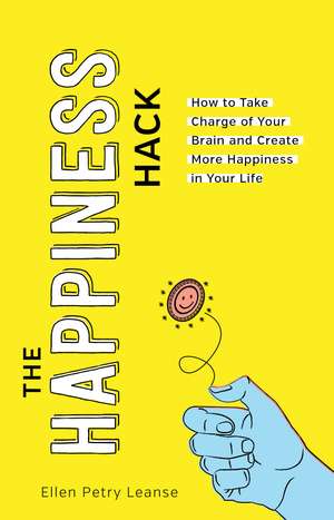 The Happiness Hack: Take Charge of Your Brain and Create More Happiness in Your Life de Ellen Petry Leanse