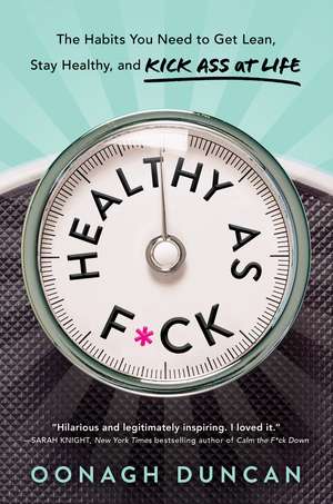 Healthy as F*ck: The Habits You Need to Get Lean, Stay Healthy, and Kick Ass at Life de Oonagh Duncan