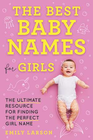 The Best Baby Names for Girls: The Ultimate Resource for Finding the Perfect Girl Name de Emily Larson