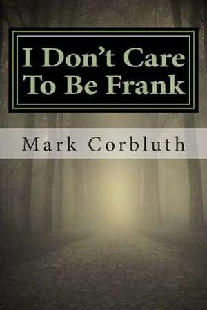 I Don't Care to Be Frank de MR Mark D. Corbluth