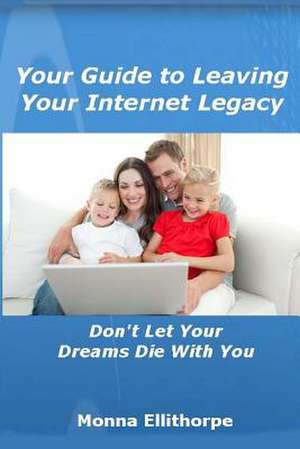 Your Guide to Leaving Your Internet Legacy de Monna Ellithorpe