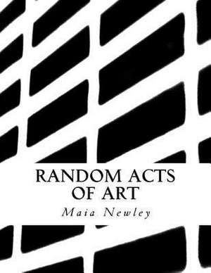 Random Acts of Art de Maia Newley