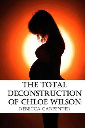 The Total Deconstruction of Chloe Wilson de Rebecca L. Carpenter