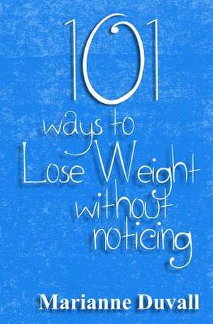 101 Ways to Lose Weight Without Noticing de Marianne Duvall