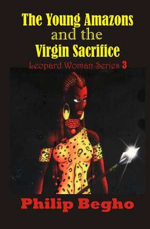 The Young Amazons and the Virgin Sacrifice de Philip Begho