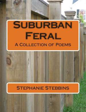 Suburban Feral: A Collection of Poems de Stephanie E. Stebbins