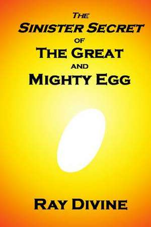 The Sinister Secret of the Great and Mighty Egg de Ray Divine