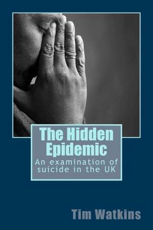 The Hidden Epidemic: An Examination of Suicide in the UK de Tim Watkins