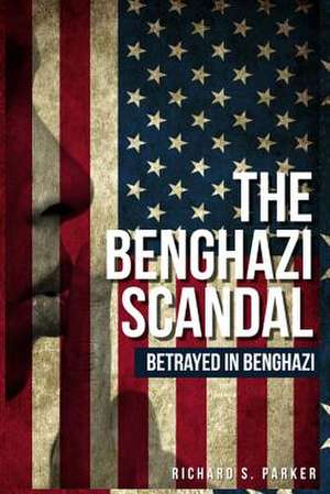 The Benghazi Scandal de Richard S. Parker