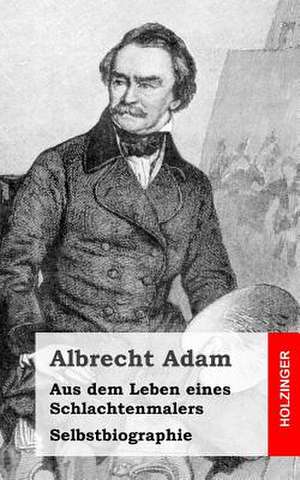 Aus Dem Leben Eines Schlachtenmalers de Albrecht Adam