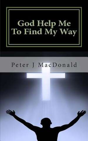 God Help Me to Find My Way de Peter J. MacDonald