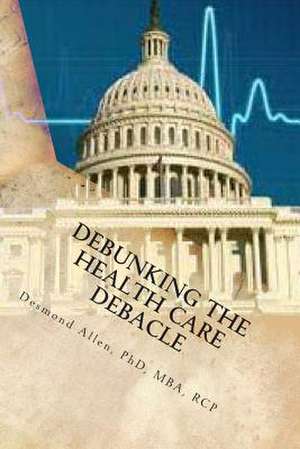 Debunking the Health Care Debacle de Desmond Allen Phd