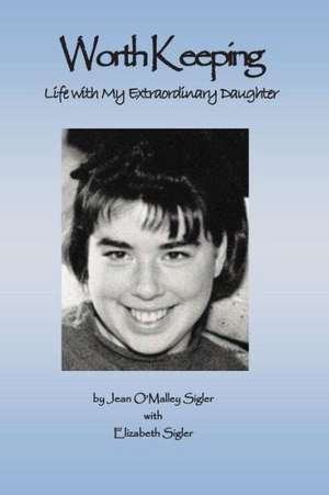 Worth Keeping: Life with My Extraordinary Daughter de Jean O'Malley Sigler