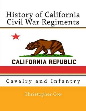 History of California Civil War Regiments: Cavalry and Infantry de Christopher Cox