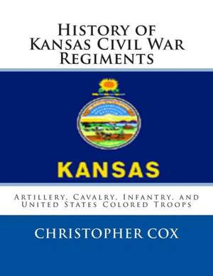 History of Kansas Civil War Regiments: Artillery, Cavalry, Infantry, and United States Colored Troops de Christopher Cox