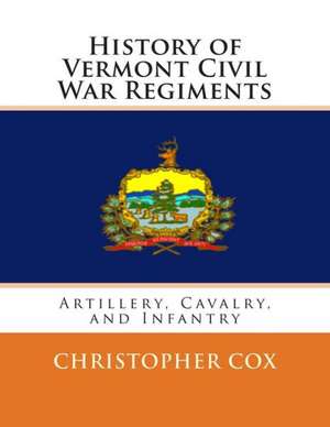 History of Vermont Civil War Regiments: Artillery, Cavalry, and Infantry de Christopher Cox