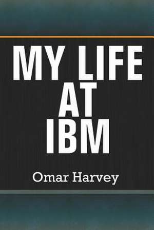 My Life at IBM de Omar Harvey